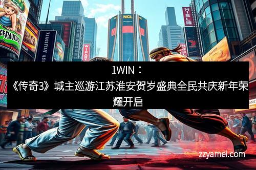 1WIN：《传奇3》城主巡游江苏淮安贺岁盛典全民共庆新年荣耀开启