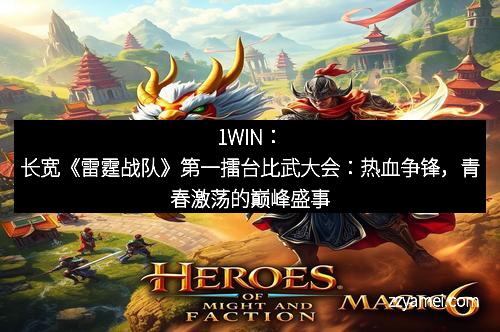 1WIN：长宽《雷霆战队》第一擂台比武大会：热血争锋，青春激荡的巅峰盛事